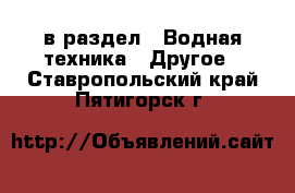  в раздел : Водная техника » Другое . Ставропольский край,Пятигорск г.